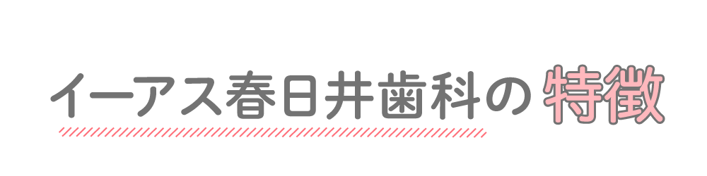 春日井市の歯医者・ 歯科 イーアス春日井歯科の特徴