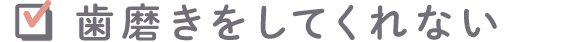 歯磨きをしてくれない