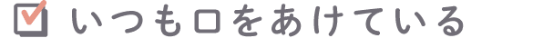 いつも口をあけている