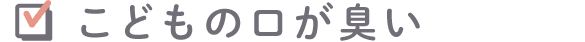 こどもの口が臭い