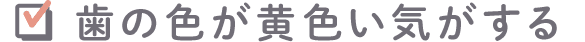 歯の色が黄色い気がする