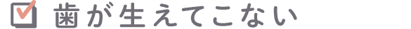 歯が生えてこない