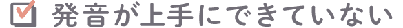発音が上手にできていない