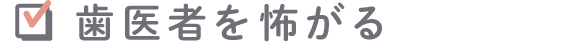 歯医者を怖がる