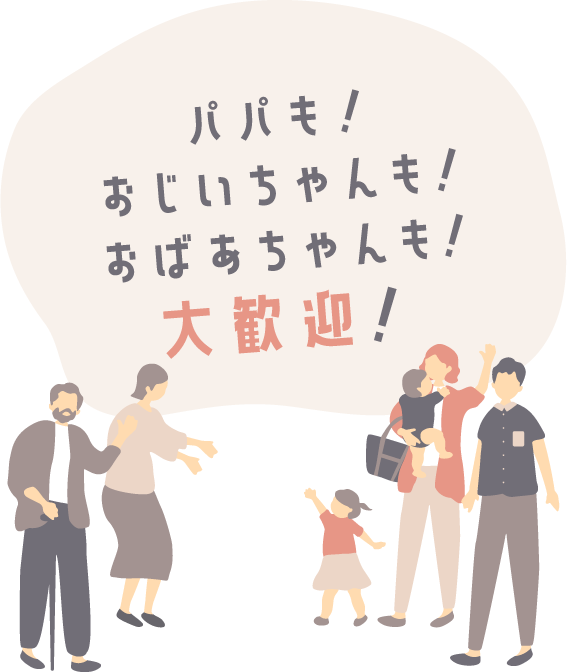 パパも！おじいちゃんも！おばあちゃんも！大歓迎！